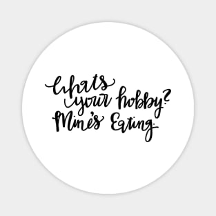 What’s your Hobby — mine’s eating. Magnet